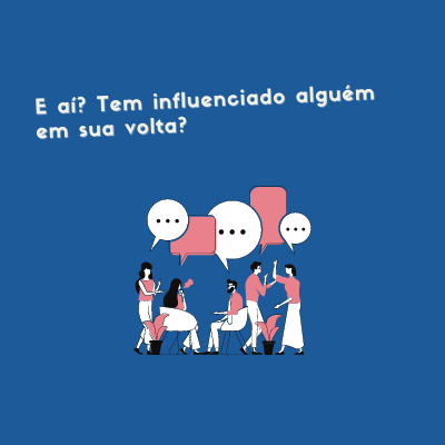 E aí? Tem influenciado alguém em sua volta?