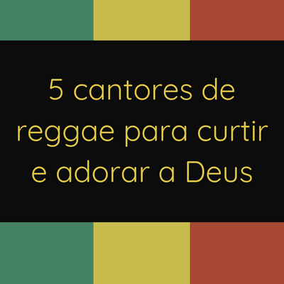 5 cantores de reggae para curtir e adorar a Deus