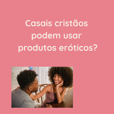 Casais cristãos podem usar produtos eróticos?
