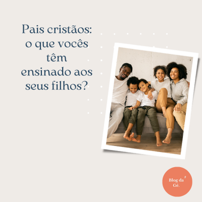 Pais cristãos: o que vocês têm ensinado aos seus filhos?