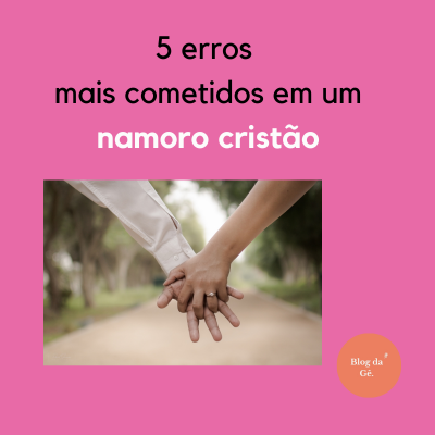 5 erros mais cometidos em um namoro cristão